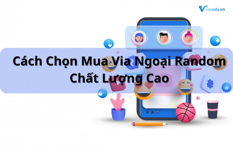 Cách chọn mua via ngoại random chất lượng cao